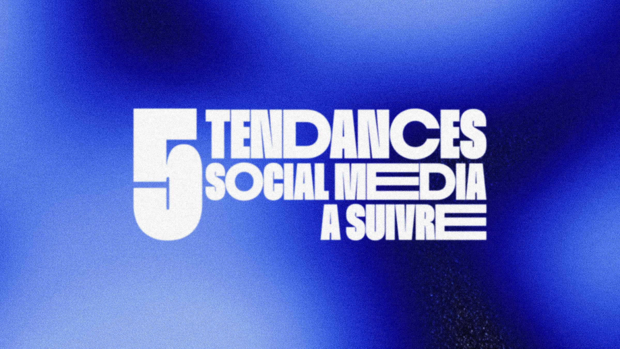 5 tendances Social Média à suivre